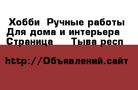 Хобби. Ручные работы Для дома и интерьера - Страница 2 . Тыва респ.